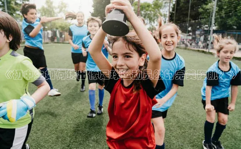欧亿体育app手机版神思电子《初中生如何练出像足球运动员般的完美腹肌？》