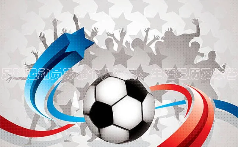 欧亿体育(中国)官方网站如流足球运动员苏雅个人资料、生涯经历及荣誉