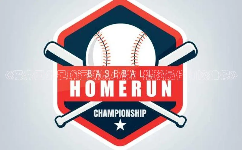 欧亿体育app手机版壹网壹创《探索国外足球运动员小说：揭秘最佳阅读推荐》