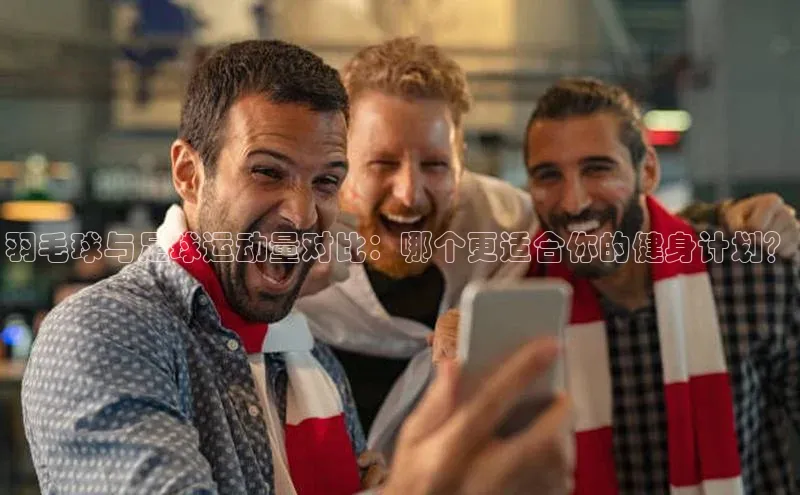 欧亿体育全站app下载安装百度游戏羽毛球与足球运动量对比：哪个更适合你的健身计划？