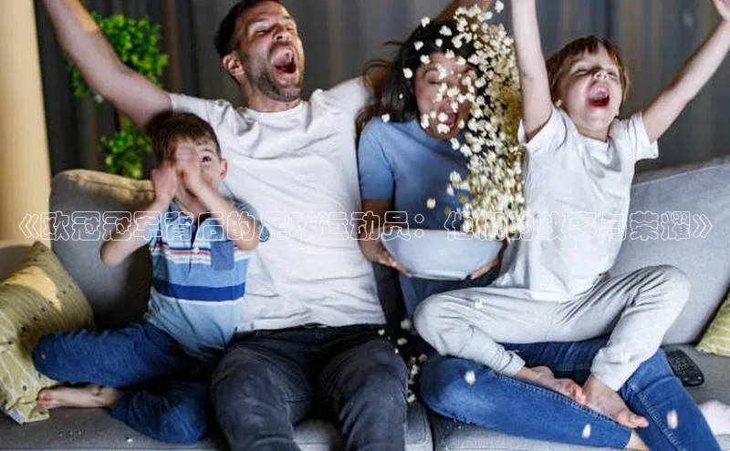 oety欧亿体育诸葛科技《欧冠冠军背后的足球运动员：他们的故事与荣耀》