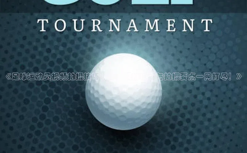 欧亿app官网下载度小满支付《足球运动员视频拍摄技巧详解，相机设置与拍摄要点一网打尽！》