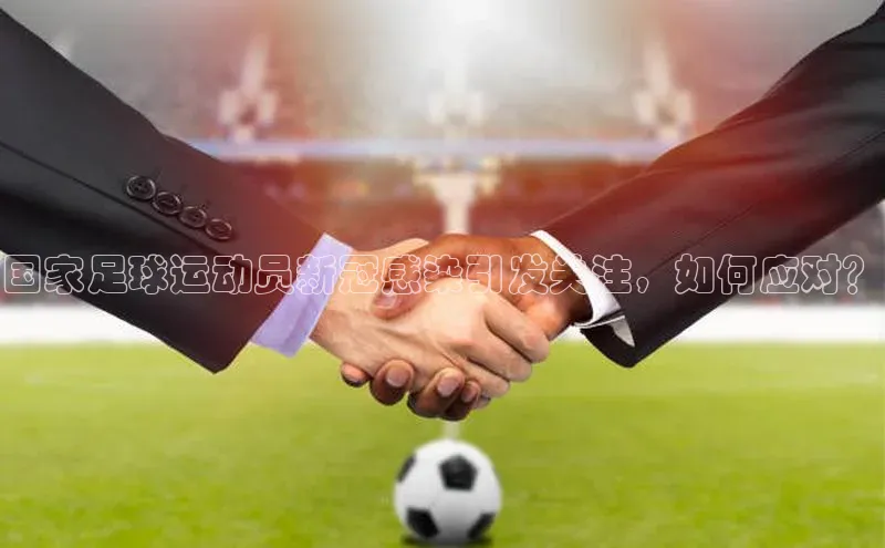 欧亿体育综合app平台携程国家足球运动员新冠感染引发关注，如何应对？