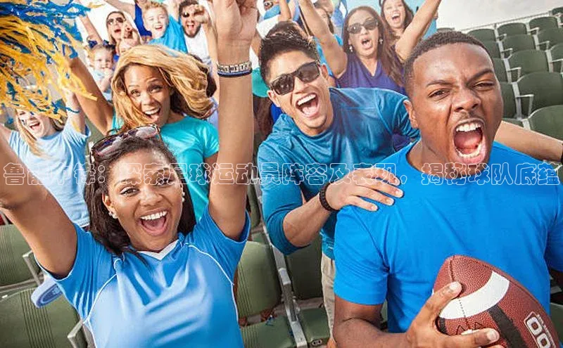 oety欧亿体育下载百度搜索资源平台鲁能中锋：探索足球运动员阵容及表现，揭秘球队底蕴