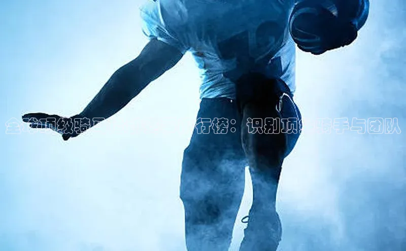 欧亿体育综合app平台百度教育全球顶级骑马运动赛事排行榜：识别顶尖骑手与团队