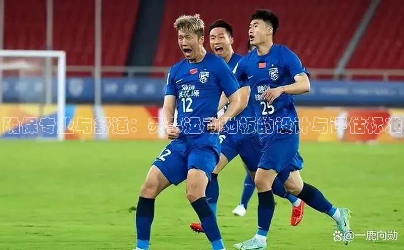 oety欧亿体育58同城确保专业与舒适：赛事运动地板的设计与评估标准