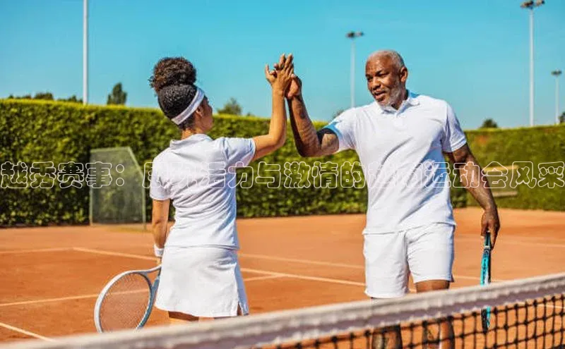 欧亿体育官网入口百度手机卫士越秀赛事：展现活力与激情的越南运动会风采