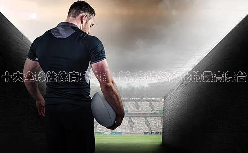 欧亿体育app安装方法详解中文在线十大全球性体育盛事：引领竞技与文化的最高舞台