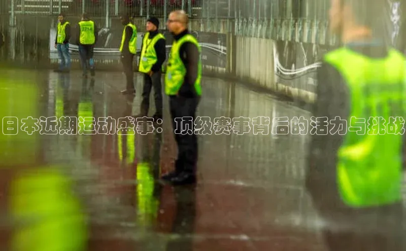 欧亿体育免费登录入口颐驰 06日本近期运动盛事：顶级赛事背后的活力与挑战