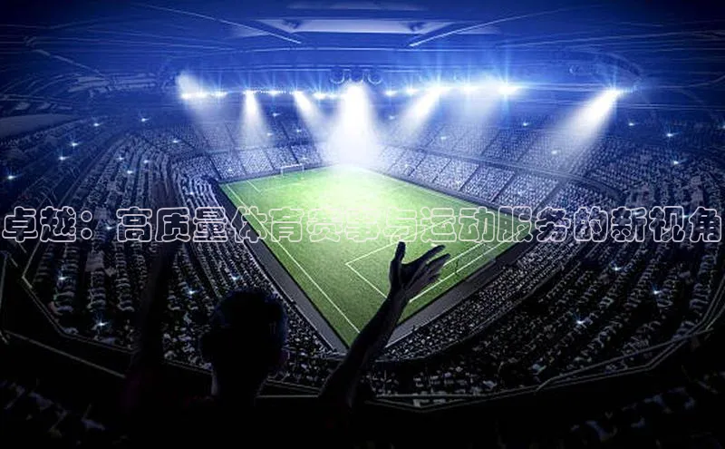欧亿体育app手机版神思电子卓越：高质量体育赛事与运动服务的新视角