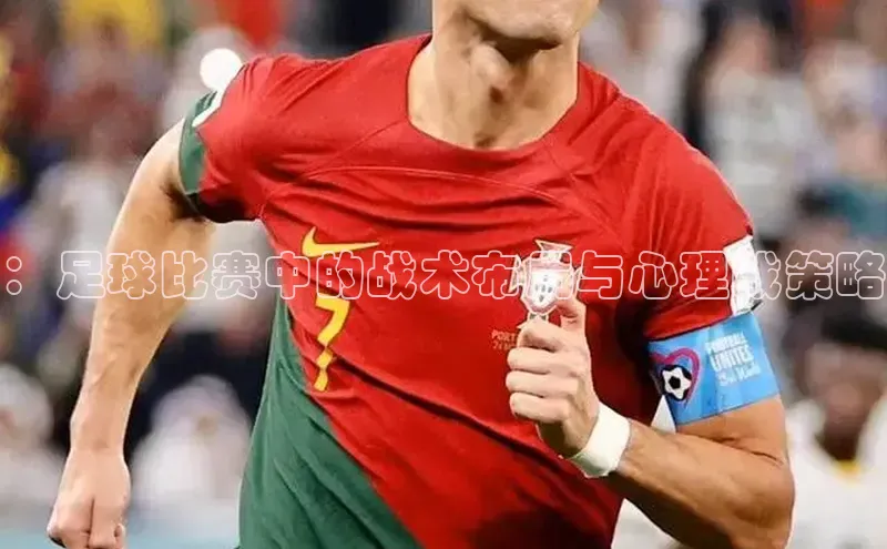 欧亿体育app下载荣信文化：足球比赛中的战术布局与心理战策略
