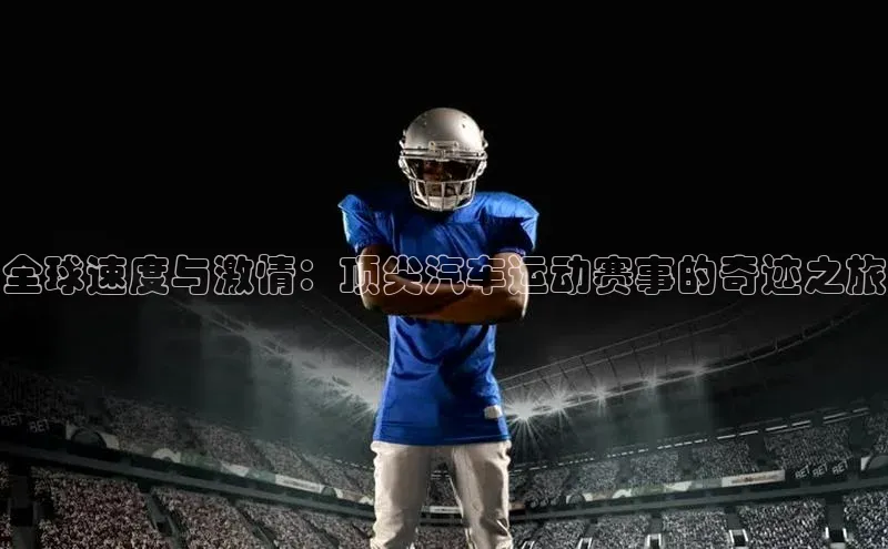 全球速度与激情：顶尖汽车运动赛事的奇迹之旅