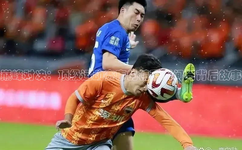 巅峰对决：顶级运动赛事的精彩瞬间与背后故事