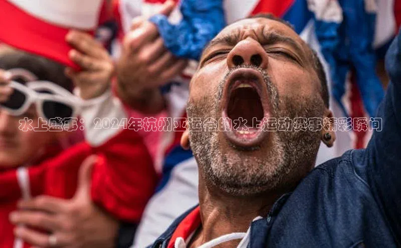水上盛事：2024年杭州亚运会的水上运动赛事精彩瞬间