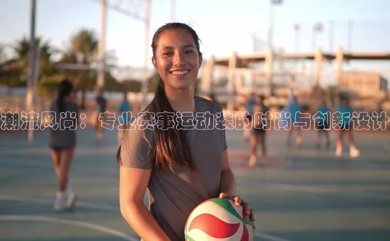 潮流风尚：专业赛事运动装的时尚与创新设计