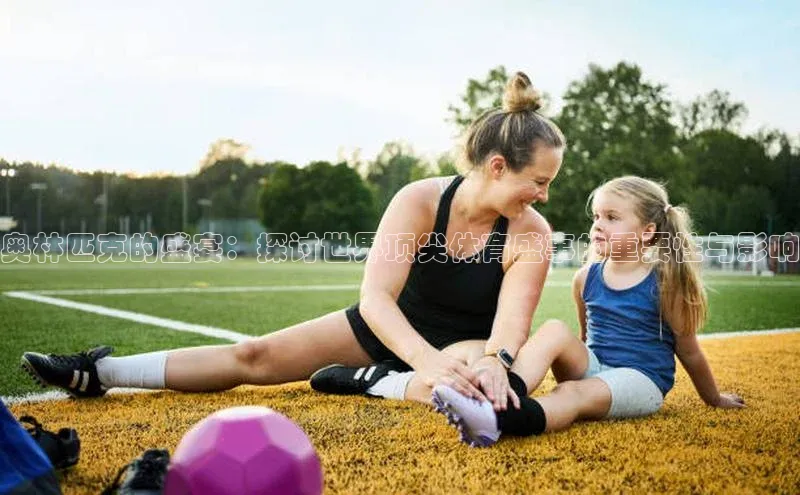 奥林匹克的盛宴：探讨世界顶尖体育盛事的重要性与影响