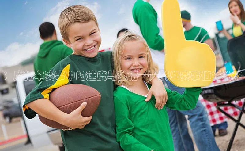 ：摩托车赛事中的速度与激情——哪些赛事值得关注