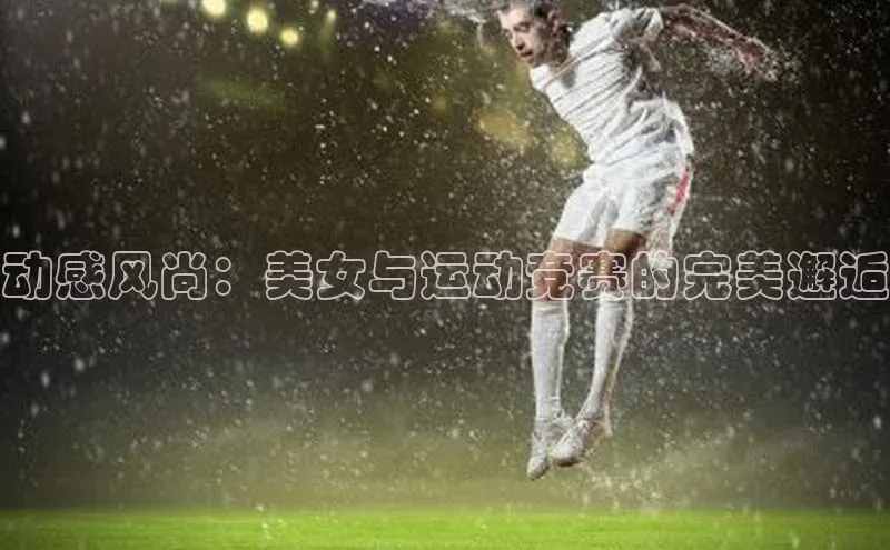 动感风尚：美女与运动竞赛的完美邂逅