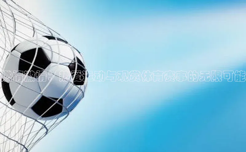 燃情激情：热爱运动与观赏体育赛事的无限可能