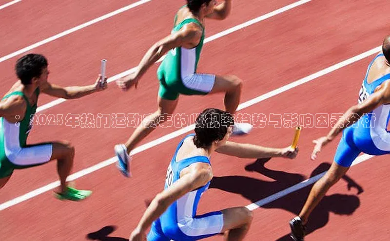 ：2023年热门运动赛事的收视率趋势与影响因素分析