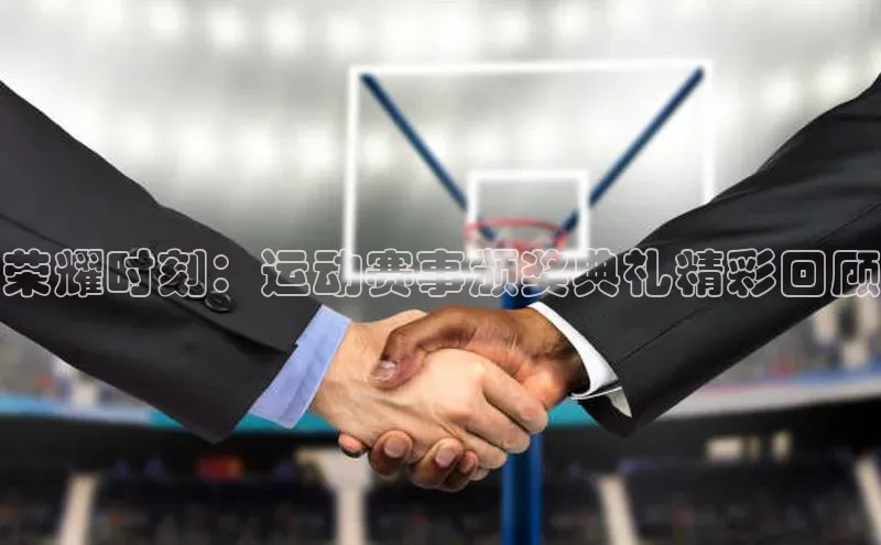 荣耀时刻：运动赛事颁奖典礼精彩回顾