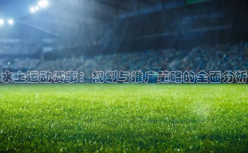 水上运动赛事：规划与推广策略的全面分析