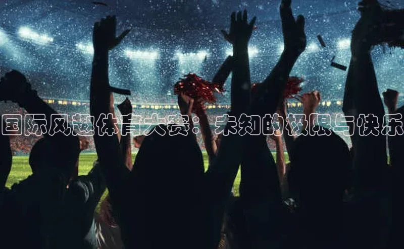 国际风趣体育大赛：未知的极限与快乐