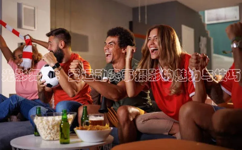 光影舞动：爱运动赛事摄影的魅力与技巧