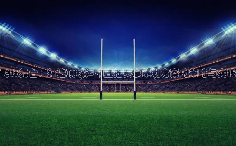 飞跃舞台：打造顶级运动直播赛事策划方案的策略与实践