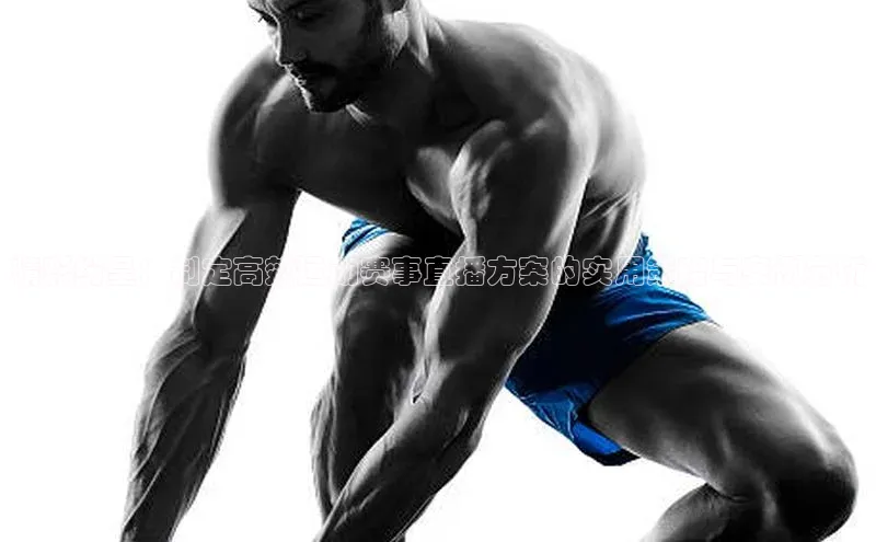 精彩纷呈：制定高效运动赛事直播方案的实用策略与案例分析