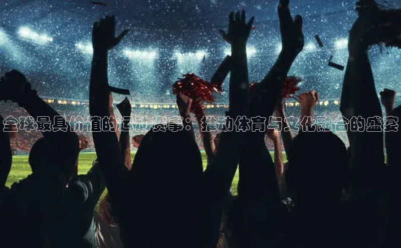 全球最具价值的运动赛事：推动体育与文化融合的盛宴