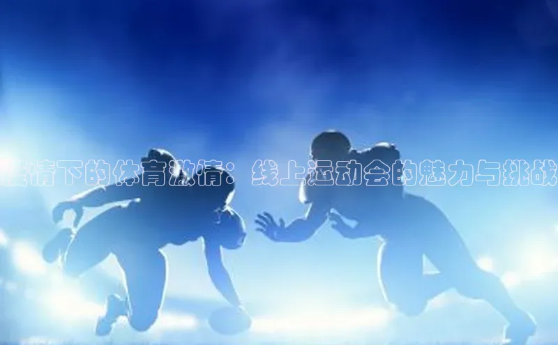 疫情下的体育激情：线上运动会的魅力与挑战