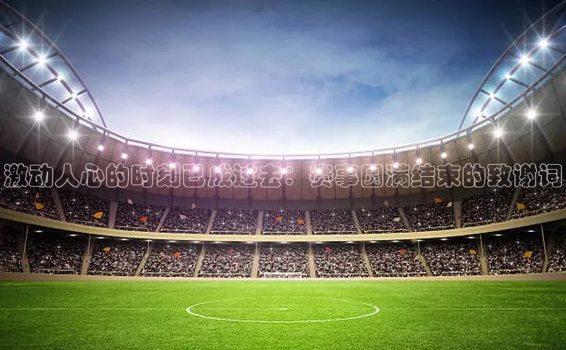 激动人心的时刻已成过去：赛事圆满结束的致谢词
