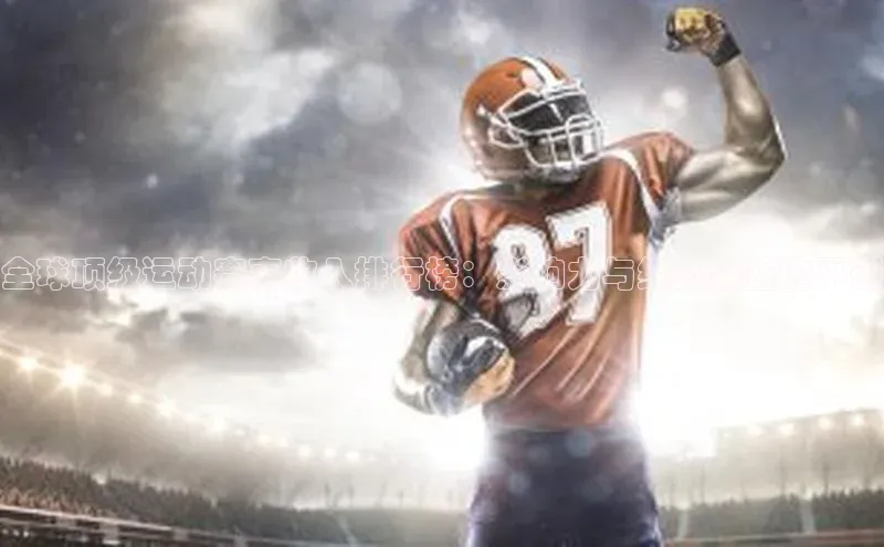 全球顶级运动赛事收入排行榜：影响力与经济效益的平衡