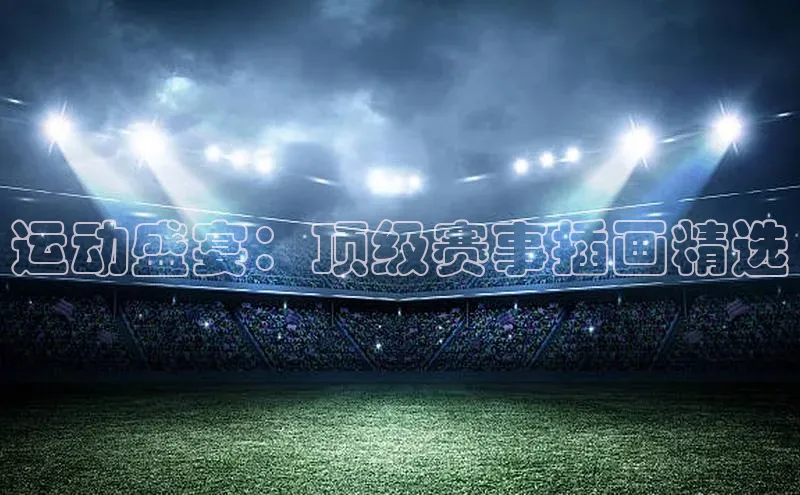 运动盛宴：顶级赛事插画精选