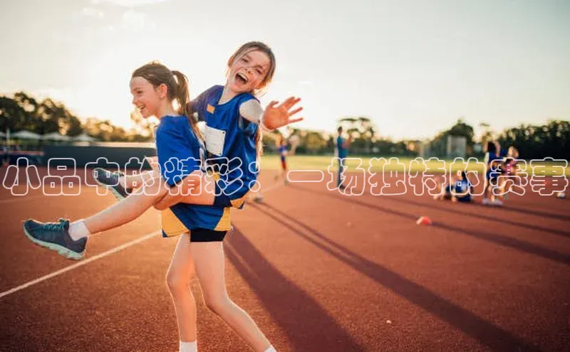 小品中的精彩：一场独特的赛事