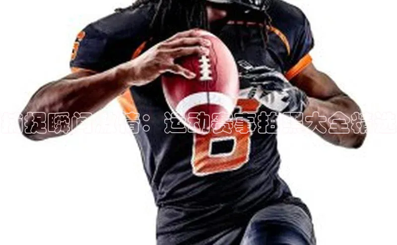 捕捉瞬间激情：运动赛事拍照大全精选