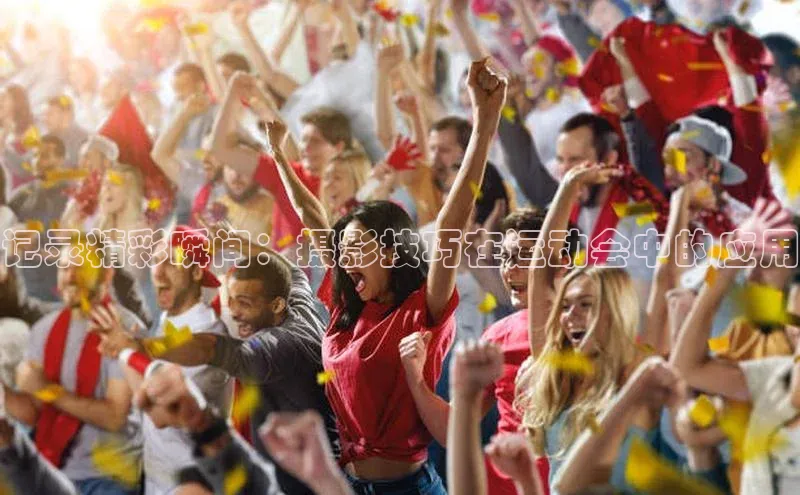 记录精彩瞬间：摄影技巧在运动会中的应用