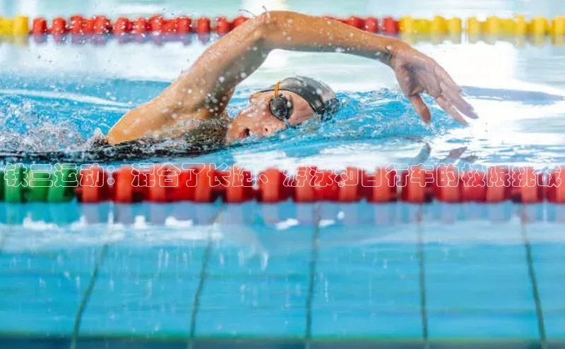 铁三运动：混合了长跑、游泳和自行车的极限挑战