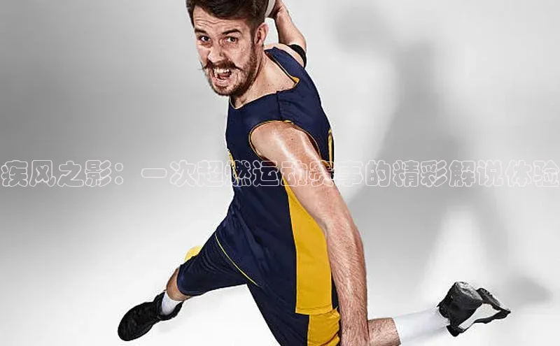 疾风之影：一次超燃运动赛事的精彩解说体验