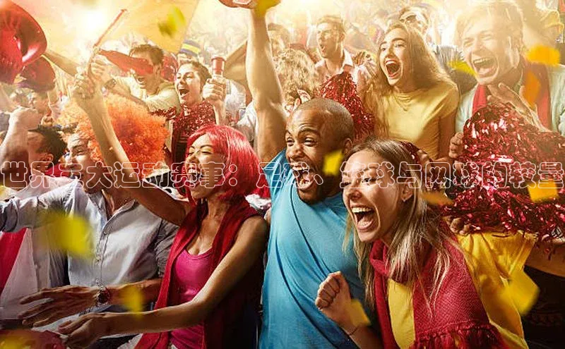 世界三大运动赛事：足球、篮球与网球的较量