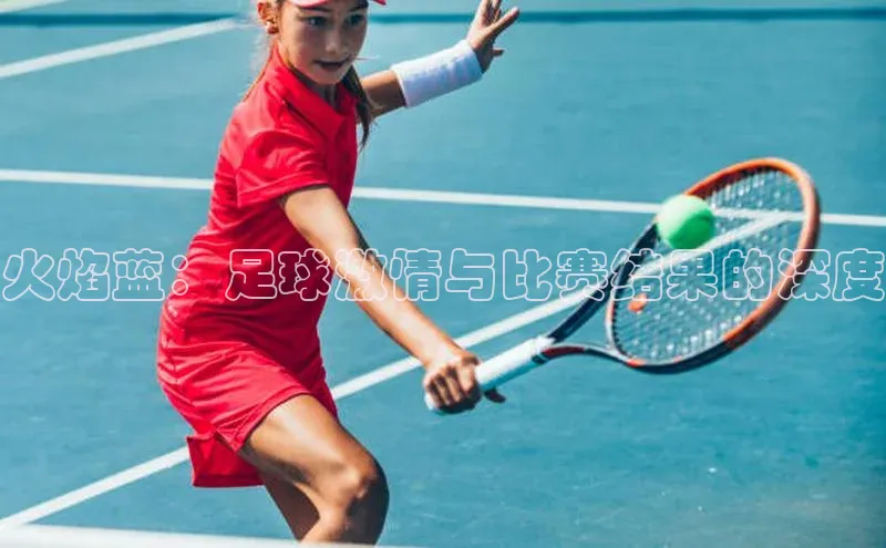 火焰蓝：足球激情与比赛结果的深度