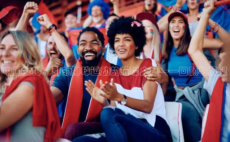 中国女排：引领排球运动的璀璨之星——回顾与展望