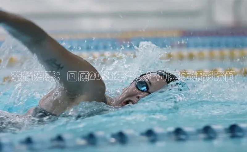 荣耀落幕：回顾2023年各大运动赛事精彩瞬间