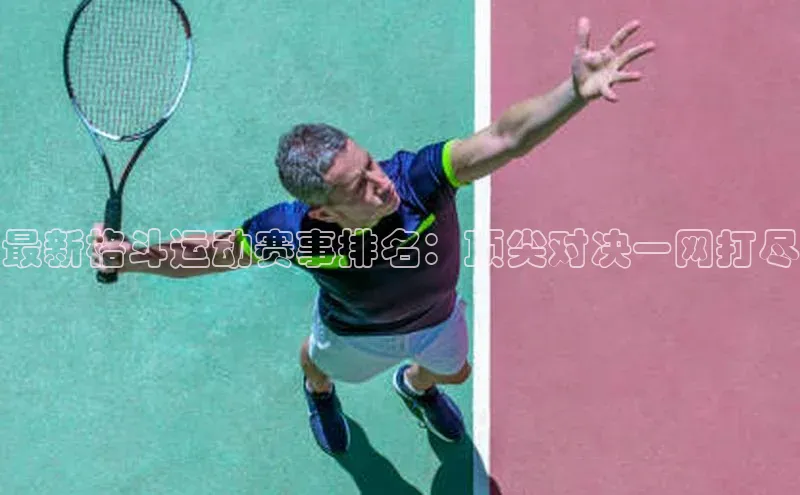 最新格斗运动赛事排名：顶尖对决一网打尽