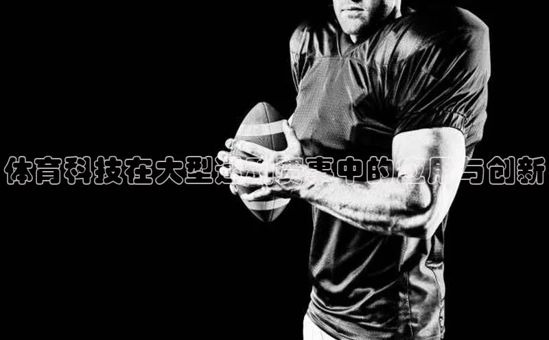 体育科技在大型运动赛事中的应用与创新
