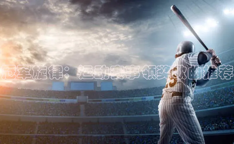 冠军旋律：运动赛事领奖歌曲推荐