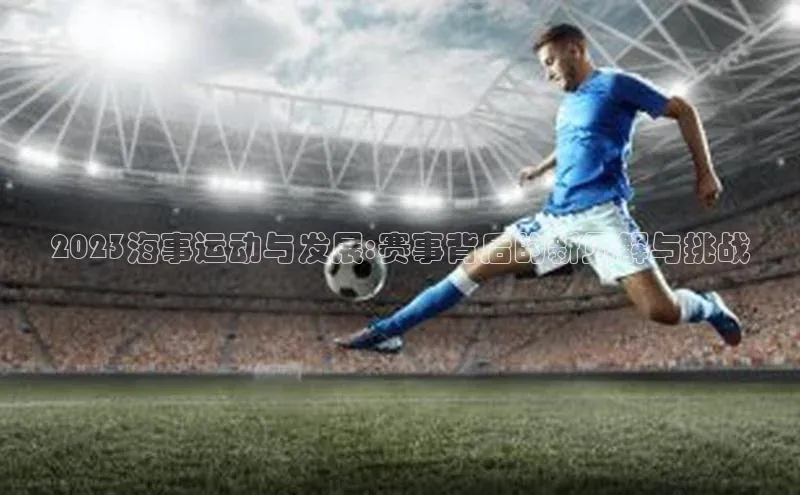 2023海事运动与发展:赛事背后的新见解与挑战