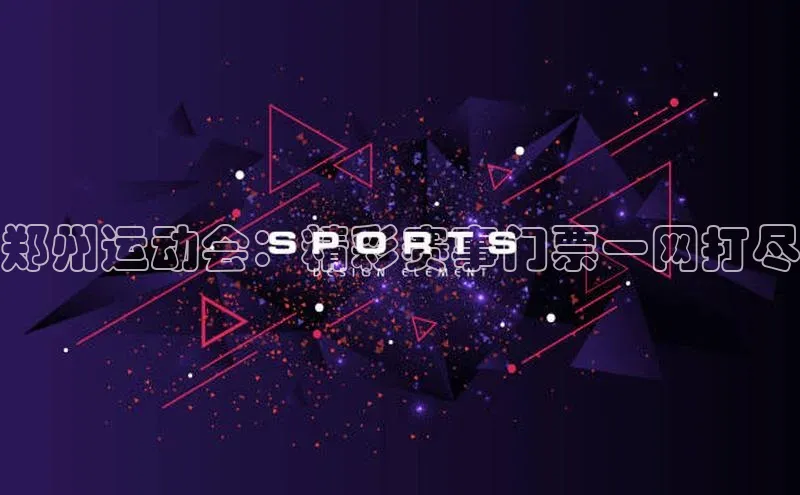 郑州运动会：精彩赛事门票一网打尽