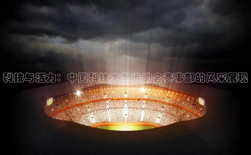 科技与活力：中国科技大学运动会赛事部的风采展现
